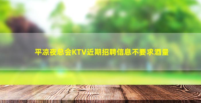 平凉夜总会KTV近期招聘信息不要求酒量